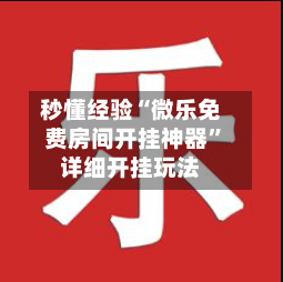 秒懂经验“微乐免费房间开挂神器”详细开挂玩法-第1张图片