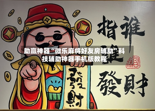 助赢神器“微乐麻将好友房辅助	”科技辅助神器手机版教程-第1张图片
