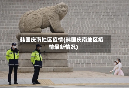 韩国庆南地区疫情(韩国庆南地区疫情最新情况)-第1张图片