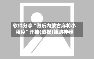 软件分享“微乐内蒙古麻将小程序”开挂(透视)辅助神器-第1张图片