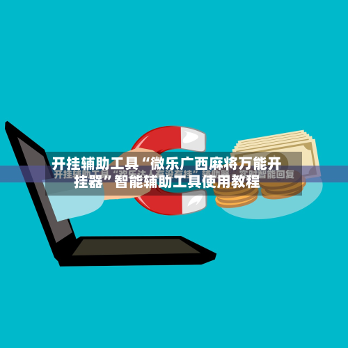 开挂辅助工具“微乐广西麻将万能开挂器”智能辅助工具使用教程-第1张图片