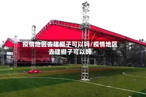 疫情地区去建棚子可以吗/疫情地区去建棚子可以吗-第1张图片