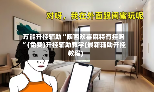 万能开挂辅助“陕西欢喜麻将有挂吗”(免费)开挂辅助教学(最新辅助开挂教程)-第1张图片