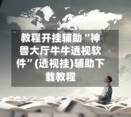 教程开挂辅助“神兽大厅牛牛透视软件	”(透视挂)辅助下载教程-第1张图片