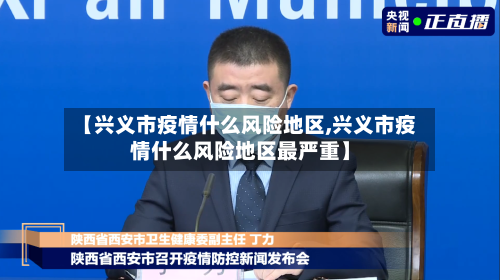 【兴义市疫情什么风险地区,兴义市疫情什么风险地区最严重】-第1张图片