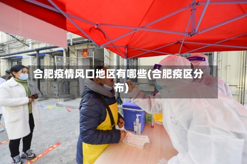 合肥疫情风口地区有哪些(合肥疫区分布)-第1张图片