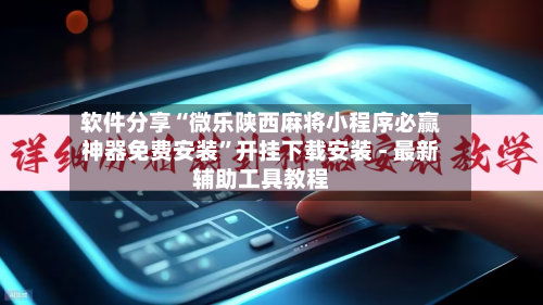 软件分享“微乐陕西麻将小程序必赢神器免费安装	”开挂下载安装 - 最新辅助工具教程-第1张图片