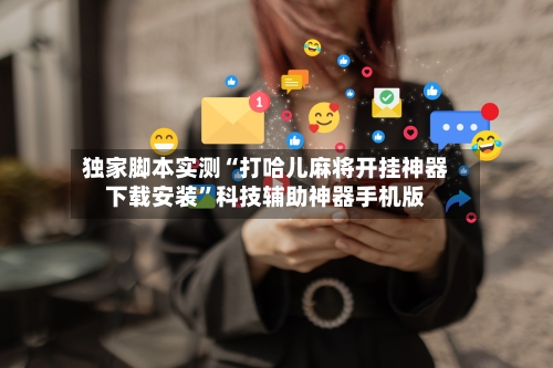 独家脚本实测“打哈儿麻将开挂神器下载安装”科技辅助神器手机版-第1张图片