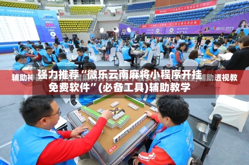 强力推荐“微乐云南麻将小程序开挂免费软件	”(必备工具)辅助教学-第1张图片