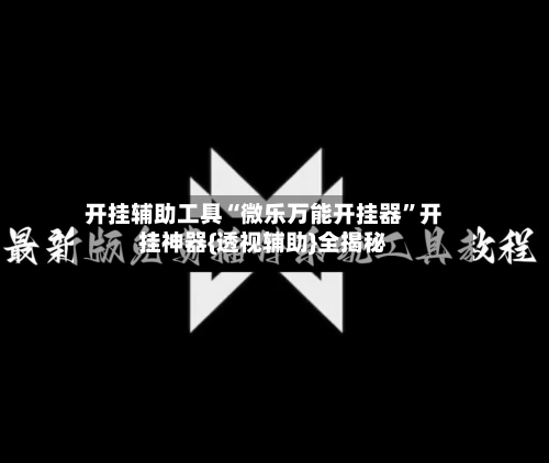 开挂辅助工具“微乐万能开挂器”开挂神器{透视辅助}全揭秘-第1张图片