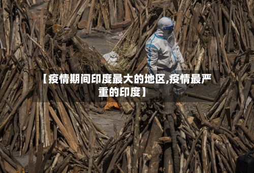 【疫情期间印度最大的地区,疫情最严重的印度】-第1张图片