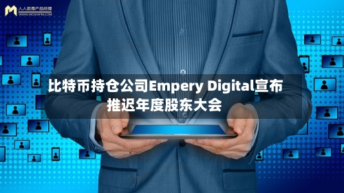 比特币持仓公司Empery Digital宣布推迟年度股东大会-第1张图片