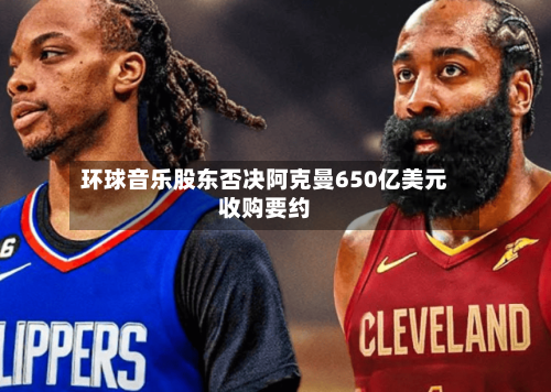 环球音乐股东否决阿克曼650亿美元收购要约-第1张图片