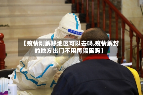 【疫情刚解除地区可以去吗,疫情解封的地方出门不用再隔离吗】-第1张图片
