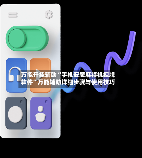 万能开挂辅助“手机安装麻将机控牌软件”万能辅助详细步骤与使用技巧-第1张图片