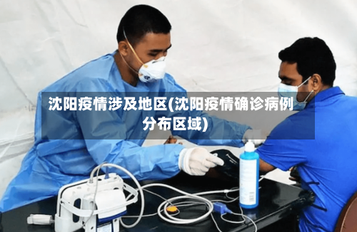 沈阳疫情涉及地区(沈阳疫情确诊病例分布区域)-第1张图片