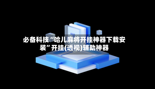 必备科技“哈儿麻将开挂神器下载安装”开挂(透视)辅助神器-第1张图片