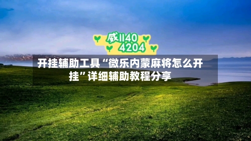 开挂辅助工具“微乐内蒙麻将怎么开挂”详细辅助教程分享-第1张图片