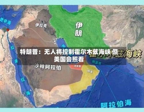 特朗普:无人将控制霍尔木兹海峡 但美国会照看-第1张图片