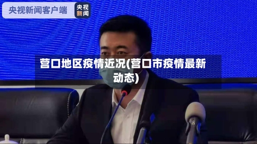 营口地区疫情近况(营口市疫情最新动态)-第1张图片
