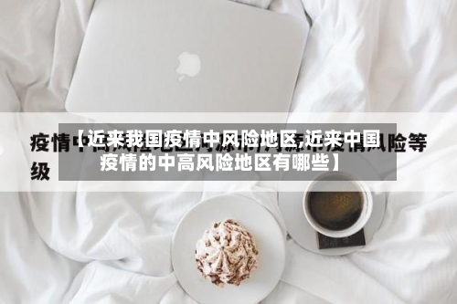 【近来我国疫情中风险地区,近来中国疫情的中高风险地区有哪些】-第1张图片
