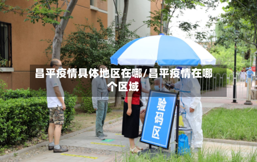 昌平疫情具体地区在哪/昌平疫情在哪个区域-第1张图片