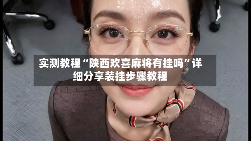 实测教程“陕西欢喜麻将有挂吗”详细分享装挂步骤教程-第1张图片
