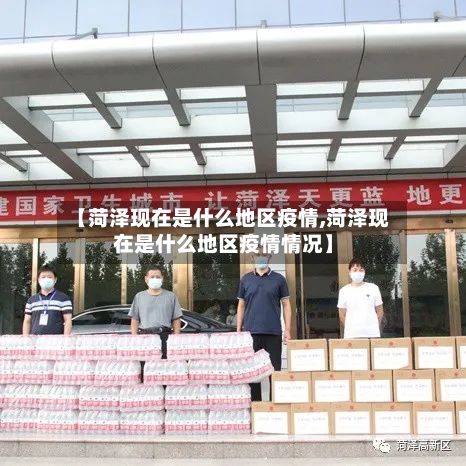 【菏泽现在是什么地区疫情,菏泽现在是什么地区疫情情况】-第1张图片