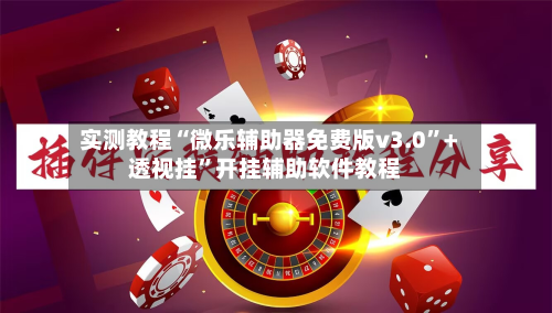 实测教程“微乐辅助器免费版v3.0	”+透视挂”开挂辅助软件教程-第1张图片