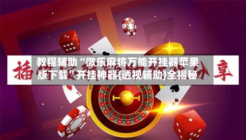 教程辅助“微乐麻将万能开挂器苹果版下载	”开挂神器{透视辅助}全揭秘-第1张图片