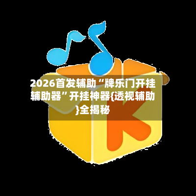 2026首发辅助“牌乐门开挂辅助器”开挂神器{透视辅助}全揭秘-第1张图片