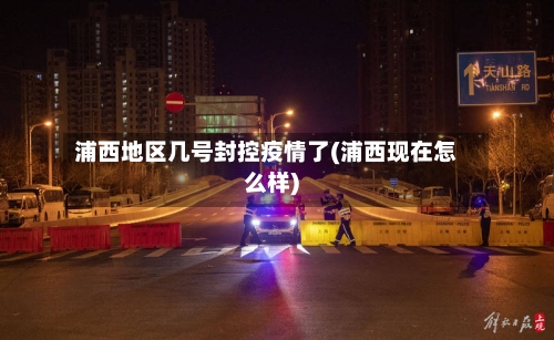 浦西地区几号封控疫情了(浦西现在怎么样)-第1张图片