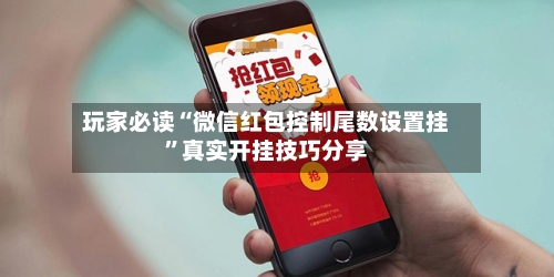 玩家必读“微信红包控制尾数设置挂”真实开挂技巧分享-第1张图片