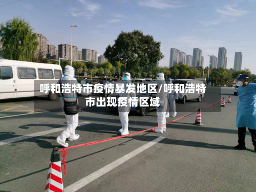 呼和浩特市疫情暴发地区/呼和浩特市出现疫情区域-第1张图片
