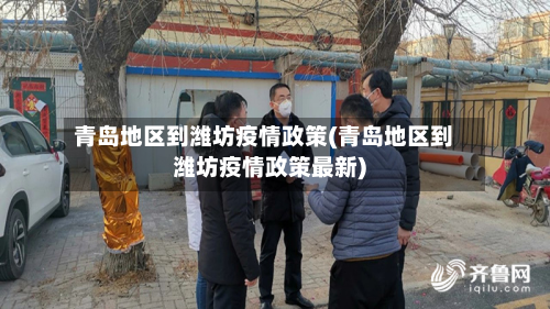 青岛地区到潍坊疫情政策(青岛地区到潍坊疫情政策最新)-第1张图片