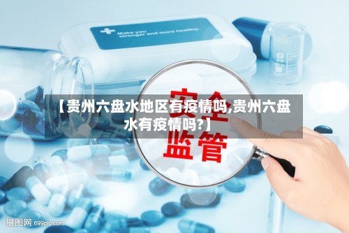 【贵州六盘水地区有疫情吗,贵州六盘水有疫情吗?】-第1张图片