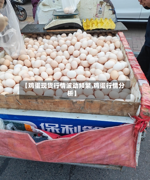 【鸡蛋现货行情波动频繁,鸡蛋行情分析】-第1张图片