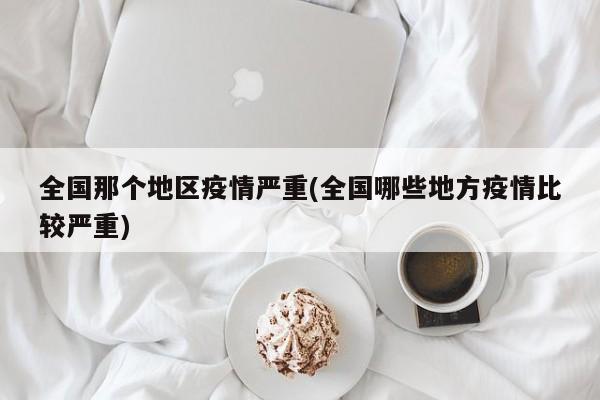 全国那个地区疫情严重(全国哪些地方疫情比较严重)