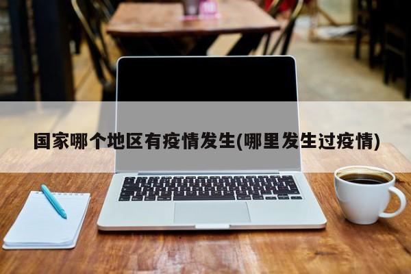 国家哪个地区有疫情发生(哪里发生过疫情)