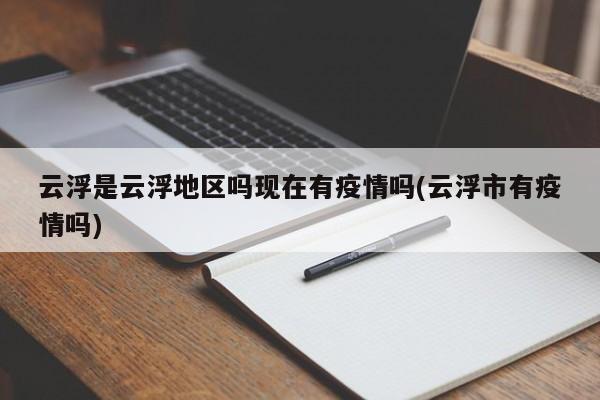 云浮是云浮地区吗现在有疫情吗(云浮市有疫情吗)
