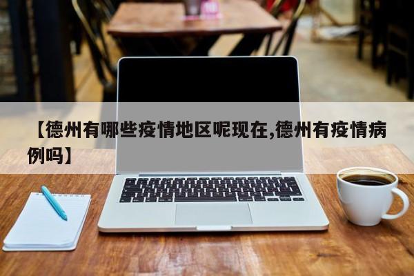 【德州有哪些疫情地区呢现在,德州有疫情病例吗】