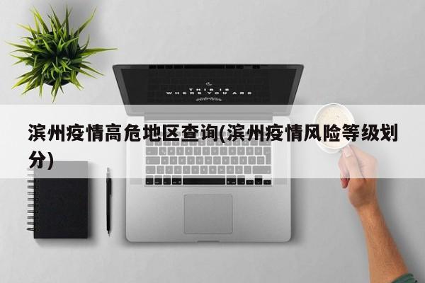 滨州疫情高危地区查询(滨州疫情风险等级划分)