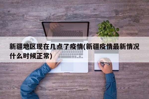 新疆地区现在几点了疫情(新疆疫情最新情况什么时候正常)