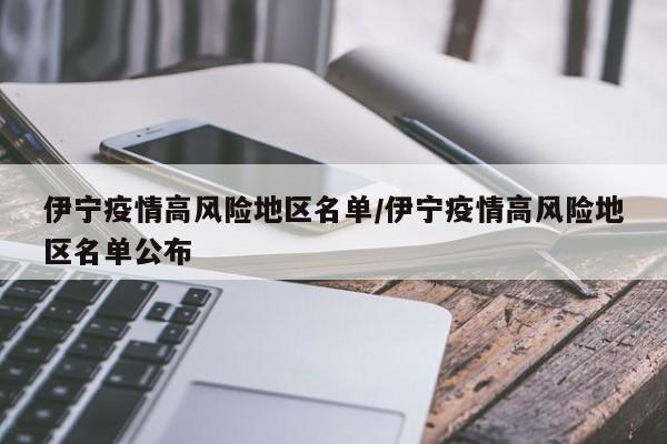 伊宁疫情高风险地区名单/伊宁疫情高风险地区名单公布