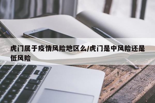 虎门属于疫情风险地区么/虎门是中风险还是低风险