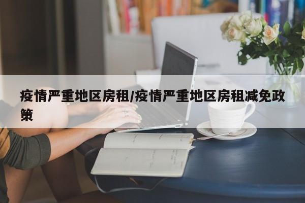 疫情严重地区房租/疫情严重地区房租减免政策