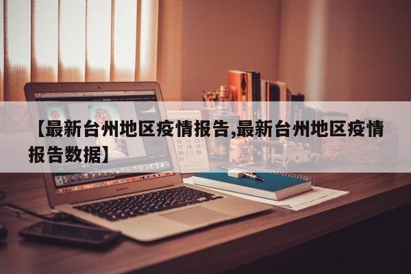 【最新台州地区疫情报告,最新台州地区疫情报告数据】