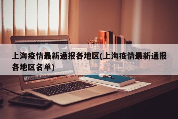 上海疫情最新通报各地区(上海疫情最新通报各地区名单)