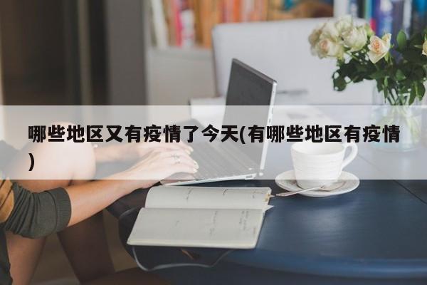 哪些地区又有疫情了今天(有哪些地区有疫情)