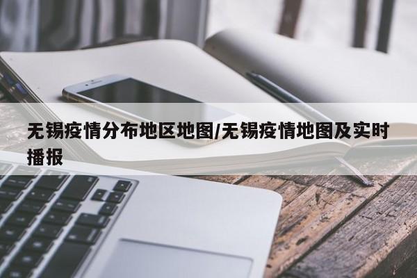 无锡疫情分布地区地图/无锡疫情地图及实时播报